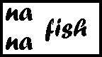na, na, and the word fish