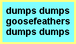 dumps, dumps, goosefeathers, dumps, dumps